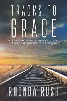 Tracks to Grace: My Journey from Exploitation, Racism, and Abuse to Finding Peace, Joy, and Purpose