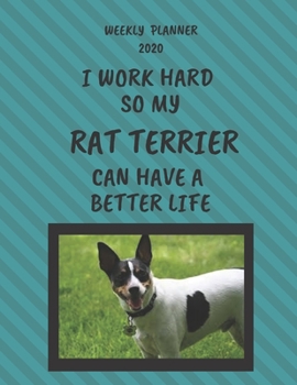 Rat Terrier Weekly Planner 2020: Rat Terrier Lover Gifts Idea For Men & Women - Funny Weekly Planner | I Work Hard So My Rat Terrier Can Have A Better Life | With To Do List & Notes Sections