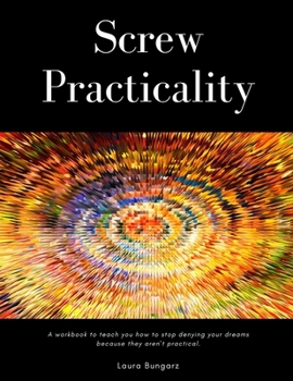 Paperback Screw Practicality: A workbook to teach you how to stop denying your dreams because they aren't practical. Book