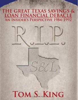 THE GREAT TEXAS SAVINGS  and  LOAN FINANCIAL DEBACLE: An Insider's Perspective 1984-1992