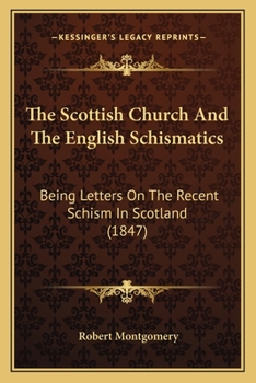 Paperback The Scottish Church And The English Schismatics: Being Letters On The Recent Schism In Scotland (1847) Book