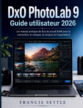 DxO PhotoLab 9 Guide utilisateur 2026: Un manuel pratique de flux de travail RAW pour la correction, le masque, la couleur et l'exportation (French Edition)