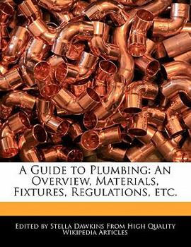 A Guide to Plumbing : An Overview, Materials, Fixtures, Regulations, Etc