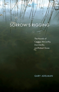 Sorrow's Rigging: The Novels of Cormac McCarthy, Don DeLillo, and Robert Stone