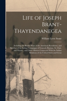 Paperback Life of Joseph Brant-Thayendanegea: Including the Border Wars of the American Revolution, and Sketches of the Indian Campaigns of Generals Harmar, St. Book