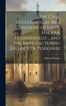 Hardcover The Civil, Ecclesiastical [&c.] History of Leeds, Halifax, Huddersfield ... and the Manufacturing District of Yorkshire Book