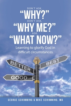 Paperback Don't Ask, "Why?" Don't Ask, "Why Me?" Ask, "What Now?": Learning to glorify God in difficult circumstances Book