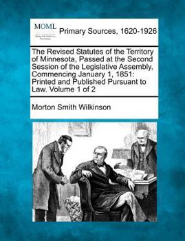 Paperback The Revised Statutes of the Territory of Minnesota, Passed at the Second Session of the Legislative Assembly, Commencing January 1, 1851: Printed and Book