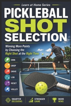 Pickleball Shot Selection: Winning More Points by Choosing the Right Shot at the Right Time (Learn at Home)