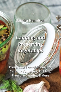 Paperback Canning and Preserving Vegetables: Preserving Everything in Jars, Canning Tomatoes, Pickling, Pressure Canning & More Book