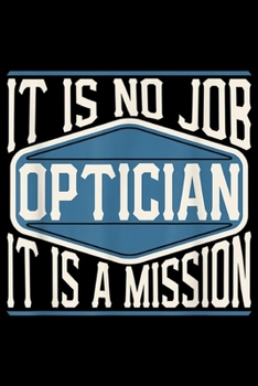 Paperback It Is No Job Optician It Is A Mission: Optician It Is No Job It Is A Mission - Funny Work Journal/Notebook Blank Lined Ruled 6x9 100 Pages Book