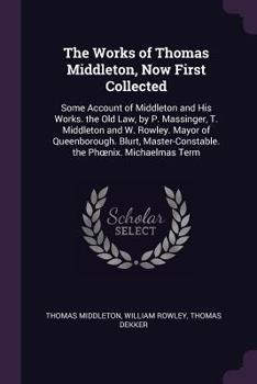 Paperback The Works of Thomas Middleton, Now First Collected: Some Account of Middleton and His Works. the Old Law, by P. Massinger, T. Middleton and W. Rowley. Book