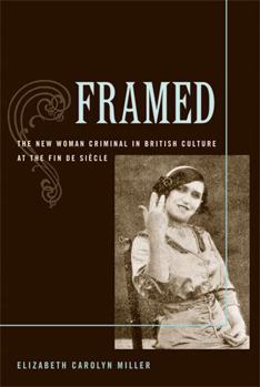 Framed: The New Woman Criminal in British Culture at the Fin de Siecle