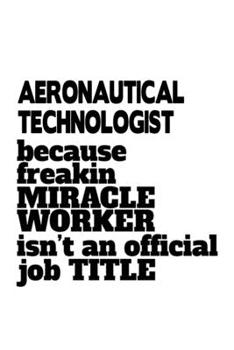 Paperback Aeronautical Technologist Because Freakin Miracle Worker Is Not An Official Job Title: Unique Aeronautical Technologist Notebook, Aeronautical Techno Book