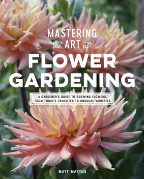 Hardcover Mastering the Art of Flower Gardening: A Gardener's Guide to Growing Flowers, from Today's Favorites to Unusual Varieties Book