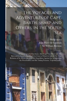 The Voyages and Adventures of Capt. Barth. Sharp and Others, in the South Sea: : Being a Journal of the Same, Also Capt. Van Horn With His Buccanieres ... of Sir Henry Morgan, His Expedition...
