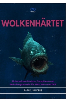 WOLKENHÄRTET: Sicherheitsarchitektur, Compliance und Bedrohungsabwehr für AWS, Azure und GCP (German Edition)