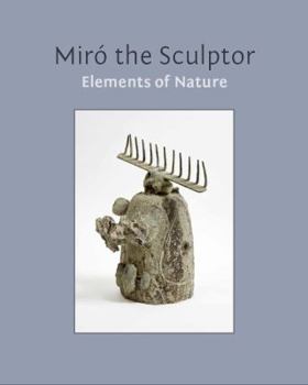 Miró the Sculptor : Elements of Nature [Miro]