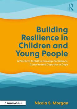 Building Resilience in Children and Young People: A Practical Toolkit to Develop Confidence, Curiosity and Capacity to Cope
