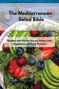 Paperback The Mediterranean Salad Bible: Healthy and Vibrant Savory Dishes with Vegetables and Fresh Produce Book