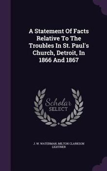 A Statement Of Facts Relative To The Troubles In St. Paul's Church, Detroit, In 1866 And 1867