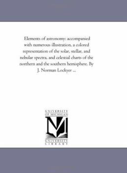 Paperback Elements of Astronomy: Accompanied With Numerous Illustration, A Colored Representation of the Solar, Stellar, and Nebular Spectra, and Celes Book