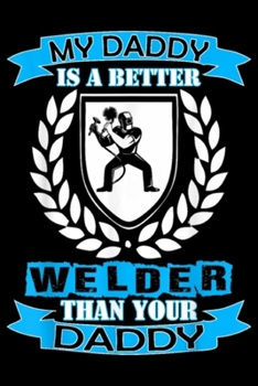My Daddy is a Better Welder Than Your Daddy: My Daddy Better Welder Than Your Daddy Journal/Notebook Blank Lined Ruled 6x9 100 Pages