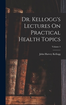 Hardcover Dr. Kellogg's Lectures On Practical Health Topics; Volume 4 Book