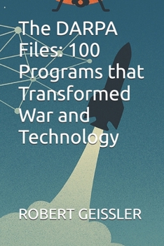 The DARPA Files: 100 Programs that Transformed War and Technology (CIA Series)