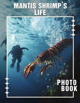 Mantis Shrimp's Life Photo Book: Explore Vibrant Underwater World Through 40 Stunning Images Of Mantis Shrimp's Unique Life