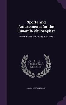 Hardcover Sports and Amusements for the Juvenile Philosopher: A Present for the Young: Part First Book