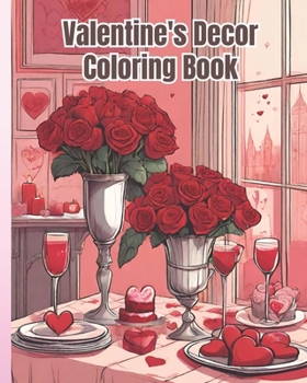 Valentine's Decor Coloring Book: Rose Flowers, Valentine Heart, A Romantic Valentine's Day Coloring Book for Adults, Teens, Girls, Boys, Women, Men