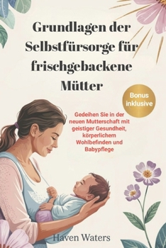 Paperback Grundlagen der Selbstfürsorge für frischgebackene Mütter: Gedeihen Sie in der neuen Mutterschaft mit geistiger Gesundheit, körperlichem Wohlbefinden u [German] Book