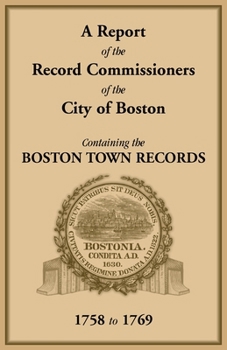 Report of the Record Commissioners of the City of Boston, : Containing the Boston Town Records, 1758 To 1769
