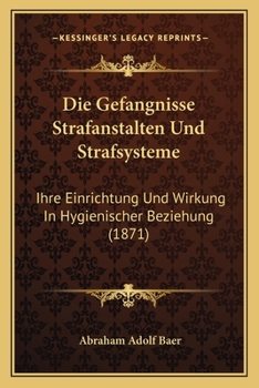 Die Gefangnisse Strafanstalten Und Strafsysteme: Ihre Einrichtung Und Wirkung In Hygienischer Beziehung (1871)