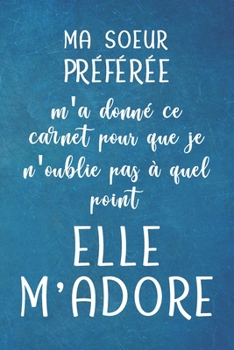 Paperback MA SOEUR PR?F?R?E m'a donn? ce carnet pour que je n'oublie pas ? quel point elle M'ADORE - Carnet De Notes: Cadeau Pour Sa Soeur Son Fr?re, Anniversai [French] Book