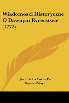 Paperback Wiadomosci Historyczne O Dawnym Rycerstwie (1772) [Not Applicable] Book