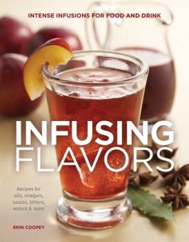 Paperback Infusing Flavors: Intense Infusions for Food and Drink: Recipes for Oils, Vinegars, Sauces, Bitters, Waters & More Book