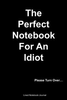 Paperback The Perfect Notebook For An Idiot Lined Notebook Journal: Funny Gag Gift Humorous Notepad For Friends, Family & Coworkers Book