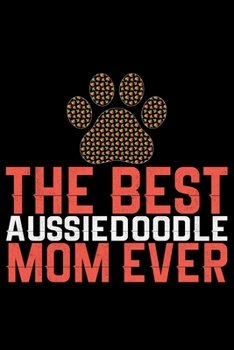 The Best Aussiedoodle Mom Ever: Cool Aussiedoodle Dog Journal Notebook - Aussiedoodle Puppy Lover Gifts - Funny Aussiedoodle Dog Notebook - Aussiedoodle Owner Gifts. 6 x 9 in 120 pages