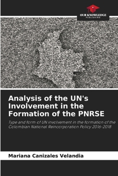 Analysis of the UN's Involvement in the Formation of the PNRSE: Type and form of UN involvement in the formation of the Colombian National Reincorporation Policy 2016-2018