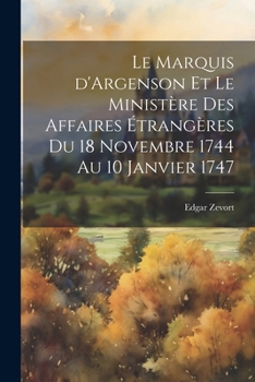 Le Marquis d'Argenson et le Minist�re des Affaires �trang�res du 18 Novembre 1744 au 10 Janvier 1747
