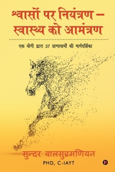 Shvaason par niyantran - svaasthy ko aamantran: Ek Yogi Dwara 37 Pranayamon Ki Marghadharshika: Ek Yogi Dwara 37 Pranayamon Ki Marghadharshika