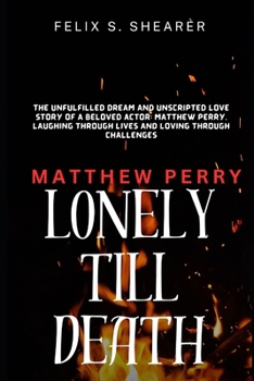 Paperback MATTHEW PERRY: LONELY TILL DEATH: The Unfulfilled Dream and unscripted love story of a Beloved Actor; Mathew Perry, laughing through lives and loving through challenges. [Large Print] Book