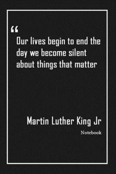 Our lives begin to end the day we become silent about things that matter: Lined Notebook With Inspirational Unique Touch |Diary | Lined 120 Pages