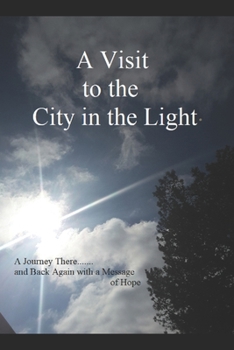 Paperback A Visit to the City in the Light: A Journey There.......and Back Again with a Message of Hope Book