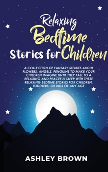 Relaxing Bedtime Stories for Children: A Collection of Fantasy Stories about Flowers, Angels, Penguins to make your Children Imagine until they Fall ... for Children, Toddlers, or Kids of any age
