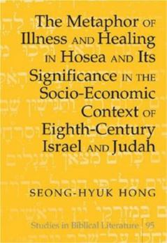 The Metaphor of Illness And Healing in Hosea And Its Significance in the Socio-economic Context of Eighth-century Israel And Judah (Studies in Biblical Literature)