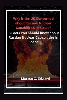 Paperback Why is the US Concerned about Russian Nuclear Capabilities in Space?: 6 Facts You Should Know about Russian Nuclear Capabilities in Space Book