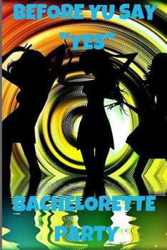 BEFORE YU SAY   "YES"BACHELORETTE   PARTY: Notebook  Paper in a line 120 pages.For people with a sense of humor.        Funny and original.A great gift idea.THE PERFECT GIFT FOR THE BRIDE-TO-BE.